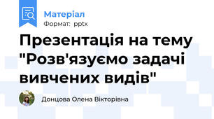 Презентація на тему "Розв'язуємо задачі вивчених видів"
