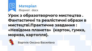 Урок з образотворчого мистецтва . Фантастичні та реалістичні образи в мистецтві.Практичне завдання : «Невідома планета»  (картон, гумка, морква, картопля).