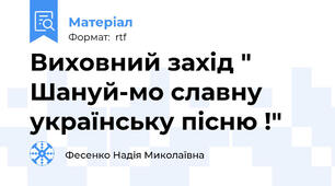 Виховний захід " Шануй-мо славну українську пісню !"