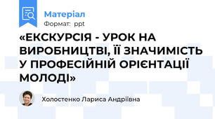 «ЕКСКУРСІЯ - УРОК НА ВИРОБНИЦТВІ, ЇЇ ЗНАЧИМІСТЬ У ПРОФЕСІЙНІЙ ОРІЄНТАЦІЇ МОЛОДІ»