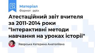 Атестаційний звіт вчителя за 2011-2014 роки "Інтерактивні методи навчання на уроках історії"