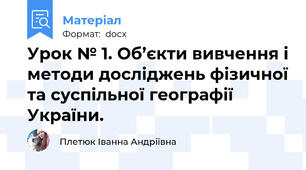 Урок № 1. Об’єкти вивчення і методи досліджень фізичної та суспільної географії України.