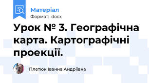 Урок № 3. Географічна карта. Картографічні проекції.