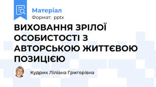 ВИХОВАННЯ ЗРІЛОЇ ОСОБИСТОСТІ З АВТОРСЬКОЮ ЖИТТЄВОЮ ПОЗИЦІЄЮ