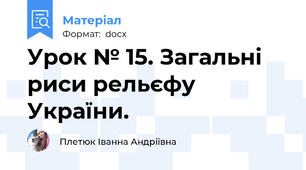 Урок № 15. Загальні риси рельєфу України.