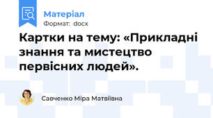 Картки на тему: «Прикладні знання та мистецтво первісних людей».