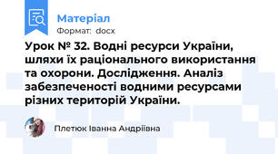 Урок № 32. Водні ресурси України, шляхи їх раціонального використання та охорони. Дослідження. Аналіз забезпеченості водними ресурсами різних територій України.