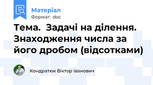 Тема.  Задачі на ділення. Знаходження числа за його дробом (відсотками)