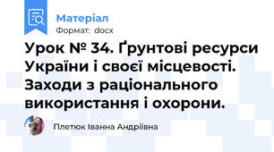 Урок № 34. Ґрунтові ресурси України і своєї місцевості. Заходи з раціонального використання і охорони.