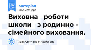 Виховна роботи школи з родинно - сімейного виховання.