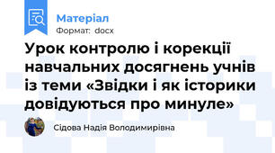 Урок контролю і корекції навчальних досягнень учнів із теми «Звідки і як історики довідуються про минуле»