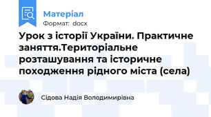 Урок з історії України. Практичне заняття.Територіальне розташування та історичне походження рідного міста (села)