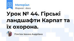 Урок № 44. Гірські ландшафти Карпат та їх охорона.