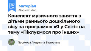 Конспект музичного заняття з дітьми раннього дошкільного віку за програмою «Я у Cвіті» на тему «Піклуємося про інших»