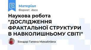 Наукова робота "ДОСЛІДЖЕННЯ ФРАКТАЛЬНОЇ СТРУКТУРИ В НАВКОЛИШНЬОМУ СВІТІ"
