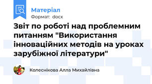 Звіт по роботі над проблемним питанням "Використання інноваційних методів на уроках зарубіжної літератури"