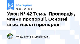 Урок № 42 Тема.  Пропорція, члени пропорції. Основні властивості пропорції