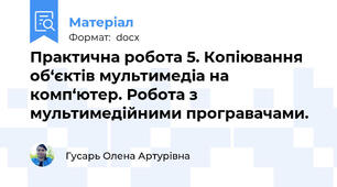 Практична робота 5. Копіювання об‘єктів мультимедіа на комп‘ютер. Робота з мультимедійними програвачами.