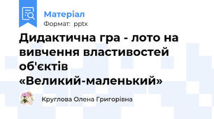 Дидактична гра - лото на вивчення властивостей об'єктів «Великий-маленький»