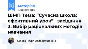 ШМП Тема: ”Сучасна школа: ефективний урок” засідання 3: Вибір раціональних методів навчання