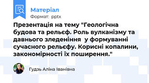Презентація на тему "Геологічна будова та рельєф. Роль вулканізму та давнього зледеніння  у формуванні сучасного рельєфу. Корисні копалини, закономірності їх поширення."