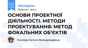 ОСНОВИ ПРОЕКТНОЇ ДІЯЛЬНОСТІ. МЕТОДИ ПРОЕКТУВАННЯ: МЕТОД ФОКАЛЬНИХ ОБ’ЄКТІВ