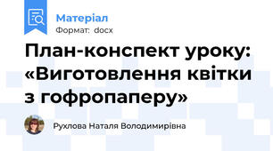 План-конспект уроку: «Виготовлення квітки з гофропаперу»