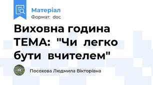 Виховна година ТЕМА:  "Чи  легко  бути  вчителем"