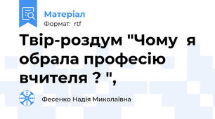 Твір-роздум "Чому  я обрала професію вчителя ? ",