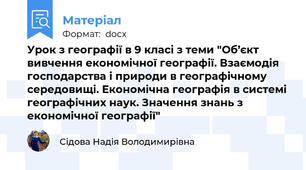 Урок з географії в 9 класі з теми "Об’єкт вивчення економічної географії. Взаємодія господарства і природи в географічному середовищі. Економічна географія в системі географічних наук. Значення знань з економічної географії"