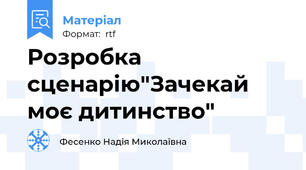 Розробка сценарію"Зачекай моє дитинство"