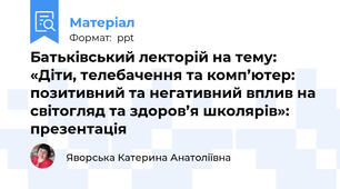 Батьківський лекторій на тему:  «Діти, телебачення та комп’ютер: позитивний та негативний вплив на світогляд та здоров’я школярів»: презентація