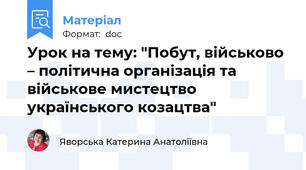 Урок на тему: "Побут, військово – політична організація та військове мистецтво українського козацтва"