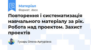 Повторення і систематизація навчального матеріалу за рік. Робота над проектом. Захист проектів