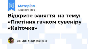 Відкрите заняття  на тему: «Плетіння гачком сувеніру «Квіточка»