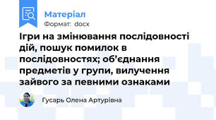 Ігри на змінювання послідовності дій, пошук помилок в послідовностях; об’єднання предметів у групи, вилучення зайвого за певними ознаками
