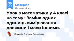 Урок з математики у 4 класі на тему : Заміна одних одиниць вимірювання довжини і маси іншими.