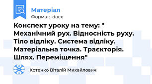 Конспект уроку на тему: " Механічний рух. Відносність руху. Тіло відліку. Система відліку. Матеріальна точка. Траєкторія. Шлях. Переміщення"