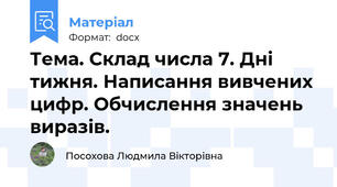 Тема. Склад числа 7. Дні тижня. Написання вивчених цифр. Обчислення значень виразів.