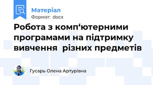 Робота з комп‘ютерними програмами на підтримку вивчення  різних предметів