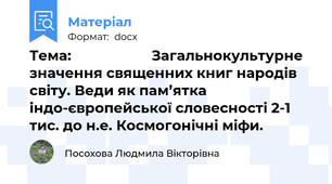 Тема:                     Загальнокультурне значення священних книг народів світу. Веди як пам’ятка індо-європейської словесності 2-1 тис. до н.е. Космогонічні міфи.