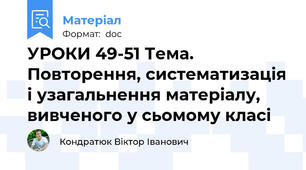 УРОКИ 49-51 Тема. Повторення, систематизація і узагальнення матеріалу, вивченого у сьомому класі
