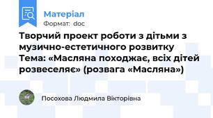 Творчий проект роботи з дітьми з музично-естетичного розвитку  Тема: «Масляна походжає, всіх дітей розвеселяє» (розвага «Масляна»)