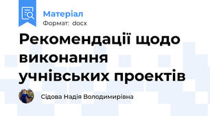 Рекомендації щодо виконання учнівських проектів