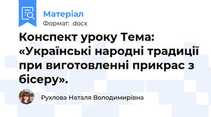 Конспект уроку Тема: «Українські народні традиції при виготовленні прикрас з бісеру».