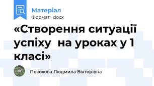 «Створення ситуації успіху  на уроках у 1 класі»