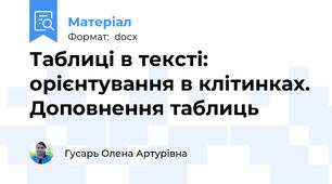 Таблиці в тексті: орієнтування в клітинках. Доповнення таблиць