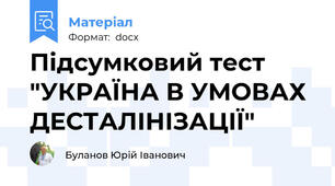 Підсумковий тест "УКРАЇНА В УМОВАХ ДЕСТАЛІНІЗАЦІЇ"