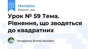 Урок № 59 Тема. Рівняння, що зводяться до квадратних