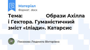 Тема:                 Образи Ахілла і Гектора. Гуманістичний зміст «Іліади». Катарсис